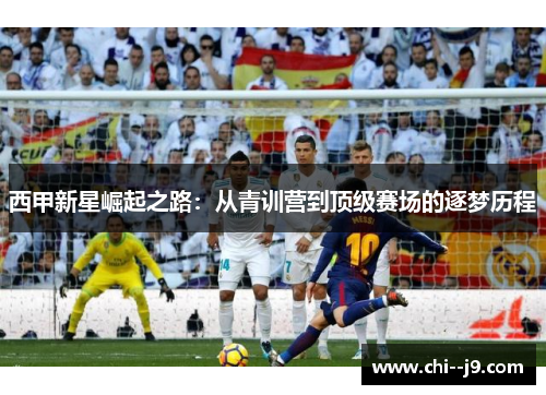 西甲新星崛起之路：从青训营到顶级赛场的逐梦历程