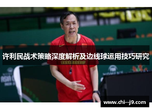 许利民战术策略深度解析及边线球运用技巧研究