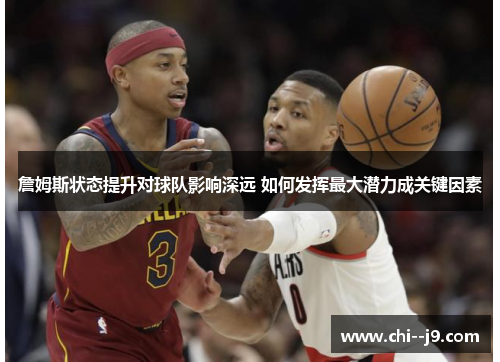 詹姆斯状态提升对球队影响深远 如何发挥最大潜力成关键因素