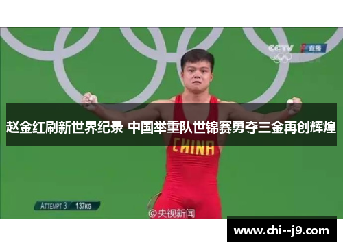 赵金红刷新世界纪录 中国举重队世锦赛勇夺三金再创辉煌