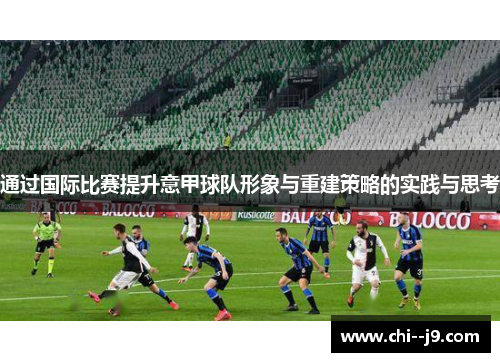 通过国际比赛提升意甲球队形象与重建策略的实践与思考