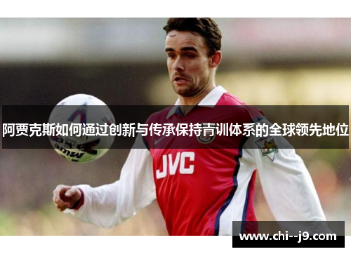 阿贾克斯如何通过创新与传承保持青训体系的全球领先地位