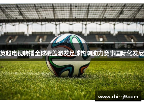 英超电视转播全球覆盖激发足球热潮助力赛事国际化发展