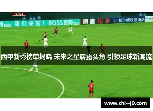 西甲新秀榜单揭晓 未来之星崭露头角 引领足球新潮流