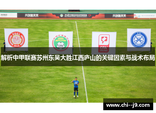 解析中甲联赛苏州东吴大胜江西庐山的关键因素与战术布局