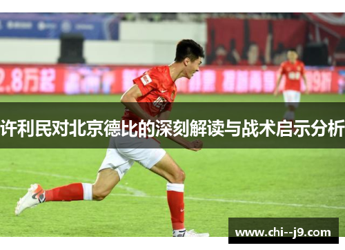 许利民对北京德比的深刻解读与战术启示分析