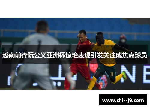 越南前锋阮公义亚洲杯惊艳表现引发关注成焦点球员