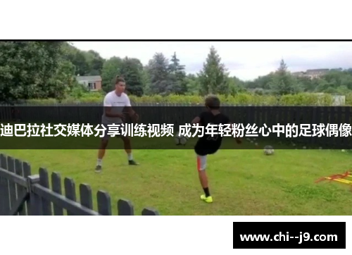 迪巴拉社交媒体分享训练视频 成为年轻粉丝心中的足球偶像