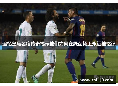 追忆皇马名宿传奇揭示他们为何在绿茵场上永远被铭记