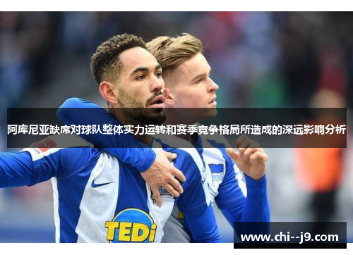 阿库尼亚缺席对球队整体实力运转和赛季竞争格局所造成的深远影响分析