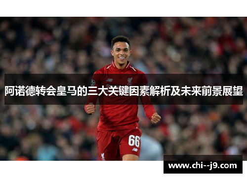 阿诺德转会皇马的三大关键因素解析及未来前景展望