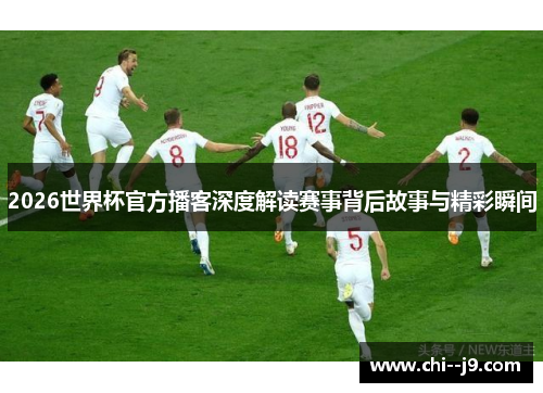 2026世界杯官方播客深度解读赛事背后故事与精彩瞬间