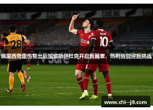 佩里西奇重伤复出后加盟哈伊杜克开启新篇章，热刺告别迎新挑战