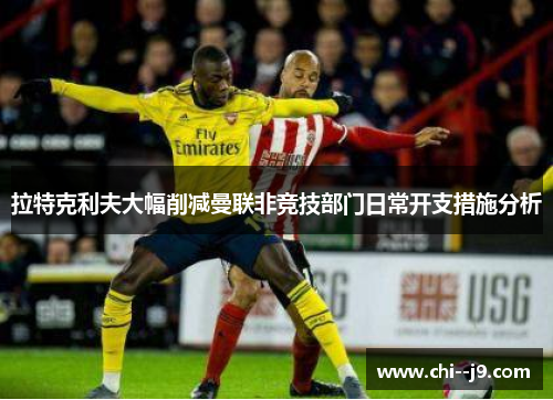 拉特克利夫大幅削减曼联非竞技部门日常开支措施分析