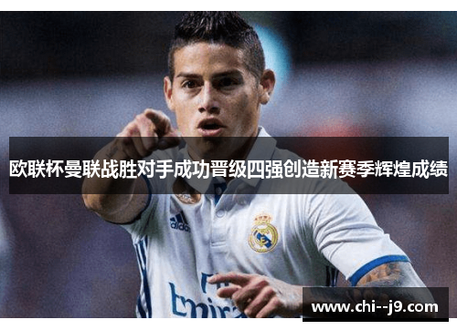 欧联杯曼联战胜对手成功晋级四强创造新赛季辉煌成绩