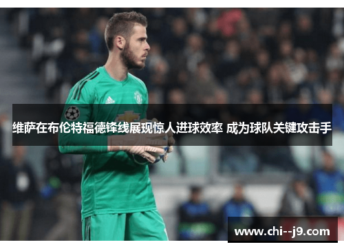 维萨在布伦特福德锋线展现惊人进球效率 成为球队关键攻击手