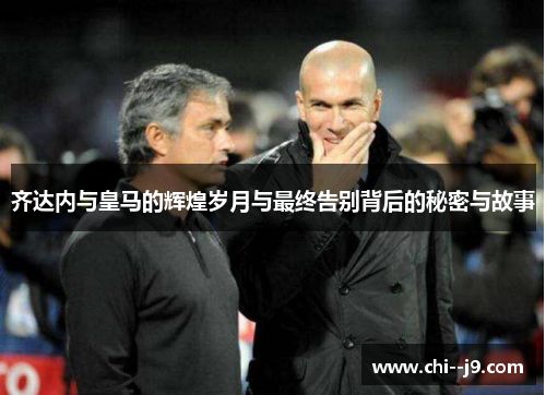 齐达内与皇马的辉煌岁月与最终告别背后的秘密与故事