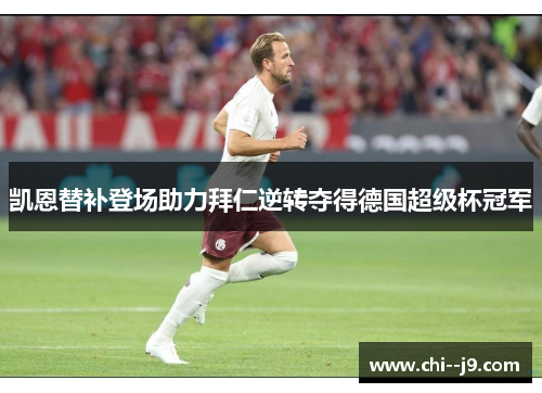 凯恩替补登场助力拜仁逆转夺得德国超级杯冠军