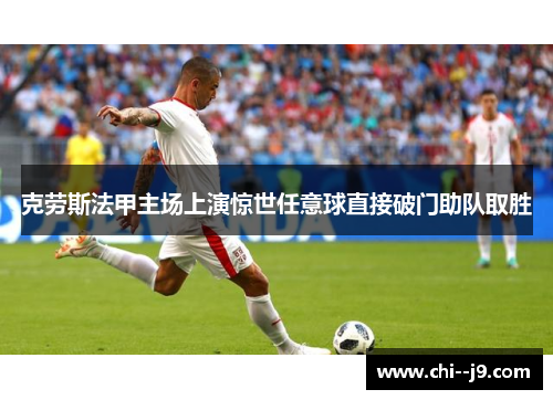 克劳斯法甲主场上演惊世任意球直接破门助队取胜