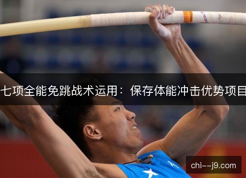 七项全能免跳战术运用：保存体能冲击优势项目