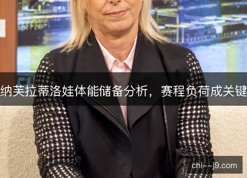 纳芙拉蒂洛娃体能储备分析，赛程负荷成关键